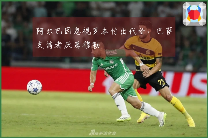 阿尔巴因忽视罗本付出代价，巴萨支持者厌恶穆勒