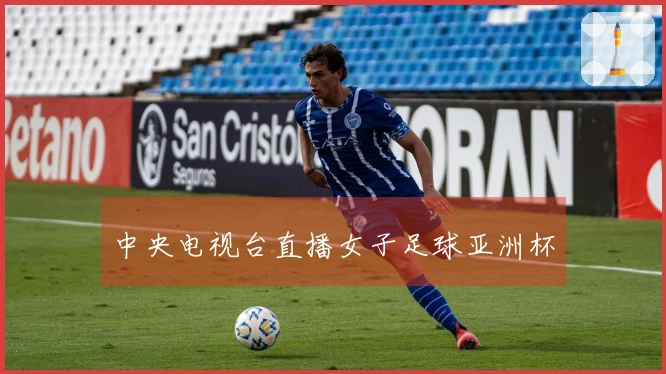 中央电视台直播女子足球亚洲杯