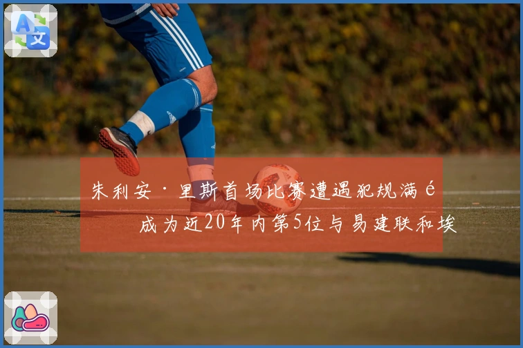 朱利安·里斯首场比赛遭遇犯规满额 成为近20年内第5位与易建联和埃迪比肩的菜鸟
