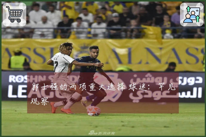 郭士强的两项重大选择 球迷：罕见观察