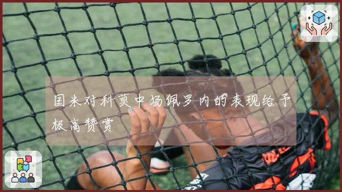 国米对科莫中场佩罗内的表现给予极高赞赏