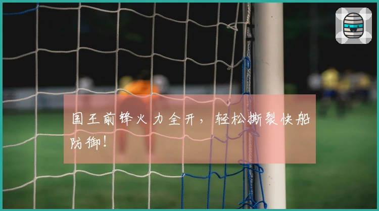 国王前锋火力全开，轻松撕裂快船防御！