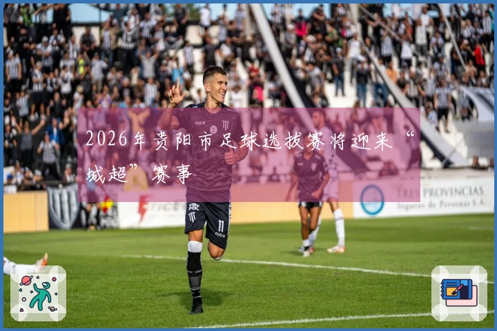 2026年贵阳市足球选拔赛将迎来“城超”赛事