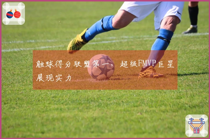 触球得分联盟第一，超级FMVP巨星展现实力