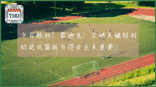 今日胜利！雷迪克：艾顿关键时刻的进攻篮板与得分至关重要