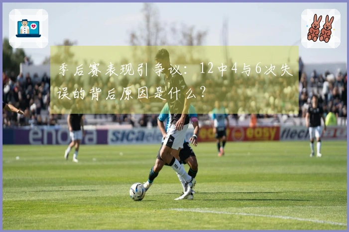 季后赛表现引争议：12中4与6次失误的背后原因是什么？