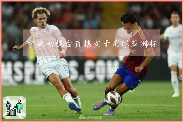 中央电视台直播女子足球亚洲杯
